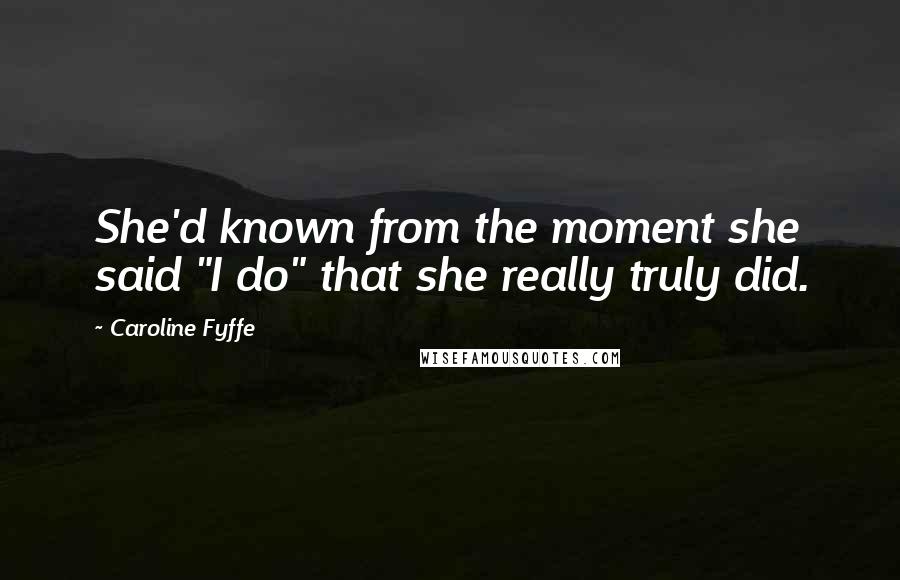 Caroline Fyffe Quotes: She'd known from the moment she said "I do" that she really truly did.