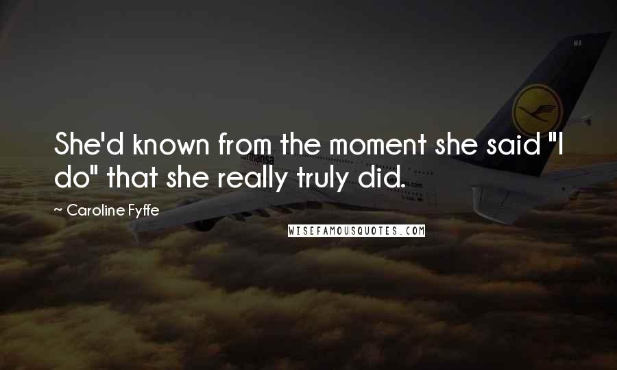Caroline Fyffe Quotes: She'd known from the moment she said "I do" that she really truly did.