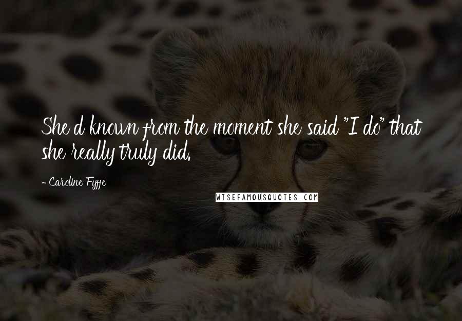 Caroline Fyffe Quotes: She'd known from the moment she said "I do" that she really truly did.