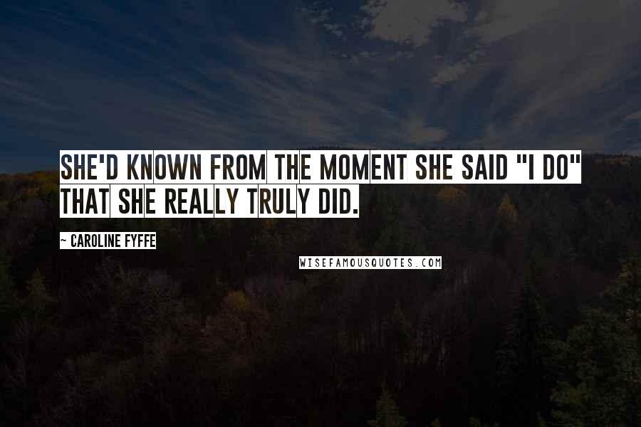 Caroline Fyffe Quotes: She'd known from the moment she said "I do" that she really truly did.