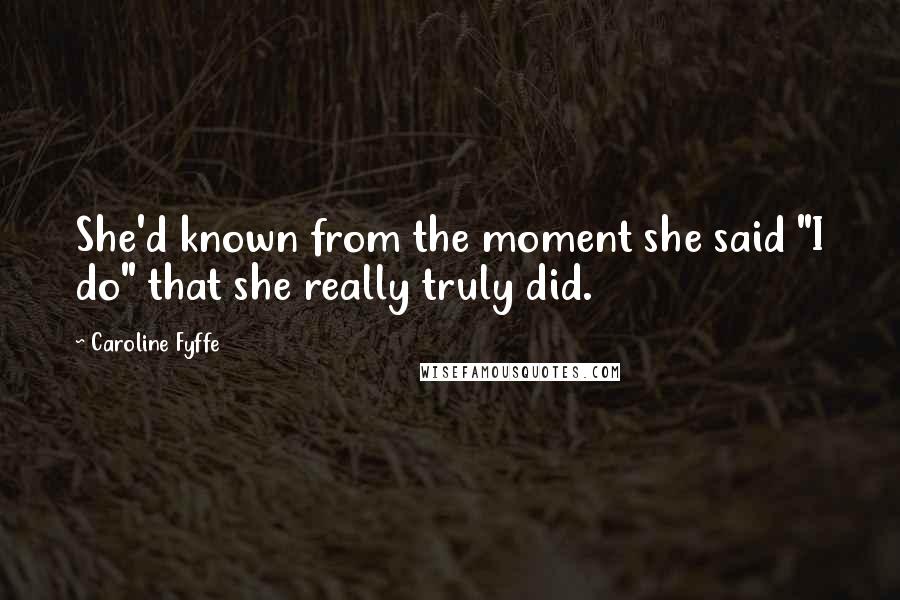 Caroline Fyffe Quotes: She'd known from the moment she said "I do" that she really truly did.