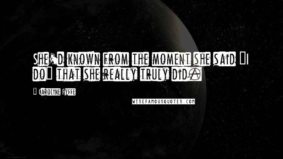 Caroline Fyffe Quotes: She'd known from the moment she said "I do" that she really truly did.