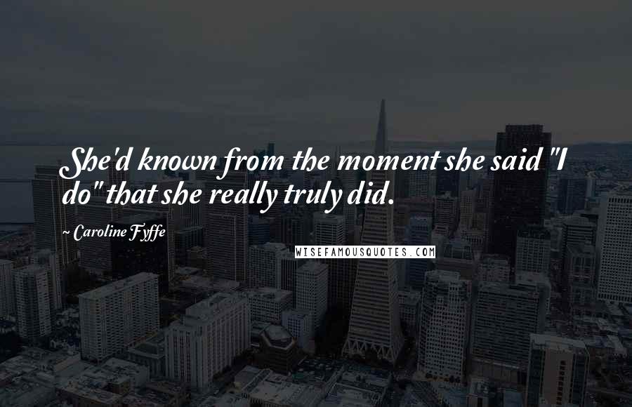 Caroline Fyffe Quotes: She'd known from the moment she said "I do" that she really truly did.