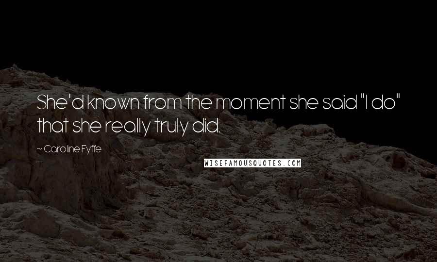 Caroline Fyffe Quotes: She'd known from the moment she said "I do" that she really truly did.