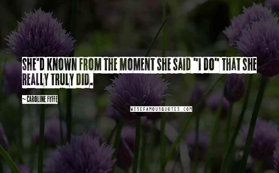 Caroline Fyffe Quotes: She'd known from the moment she said "I do" that she really truly did.