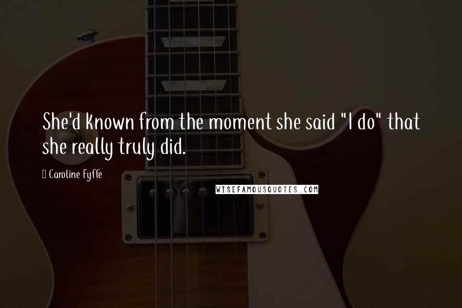 Caroline Fyffe Quotes: She'd known from the moment she said "I do" that she really truly did.