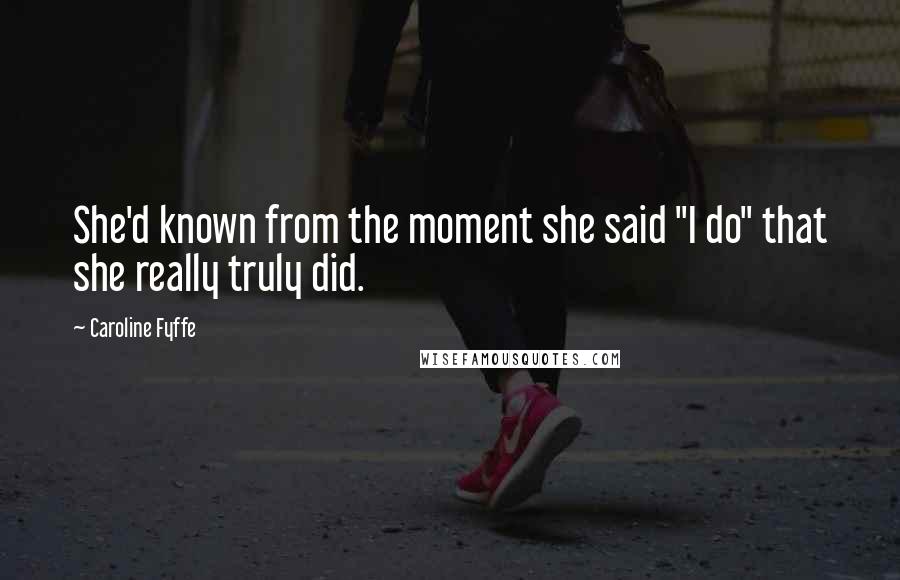 Caroline Fyffe Quotes: She'd known from the moment she said "I do" that she really truly did.