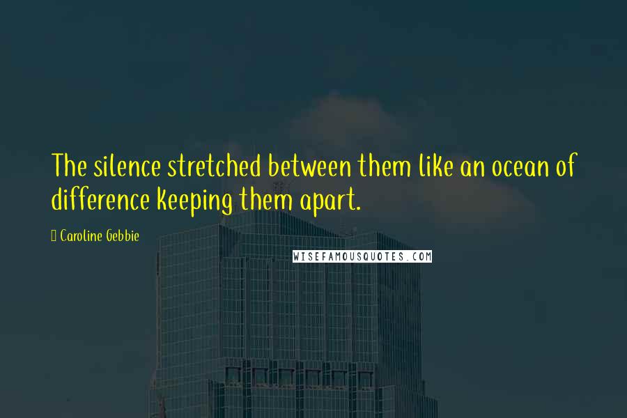 Caroline Gebbie Quotes: The silence stretched between them like an ocean of difference keeping them apart.