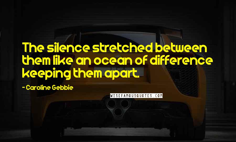 Caroline Gebbie Quotes: The silence stretched between them like an ocean of difference keeping them apart.