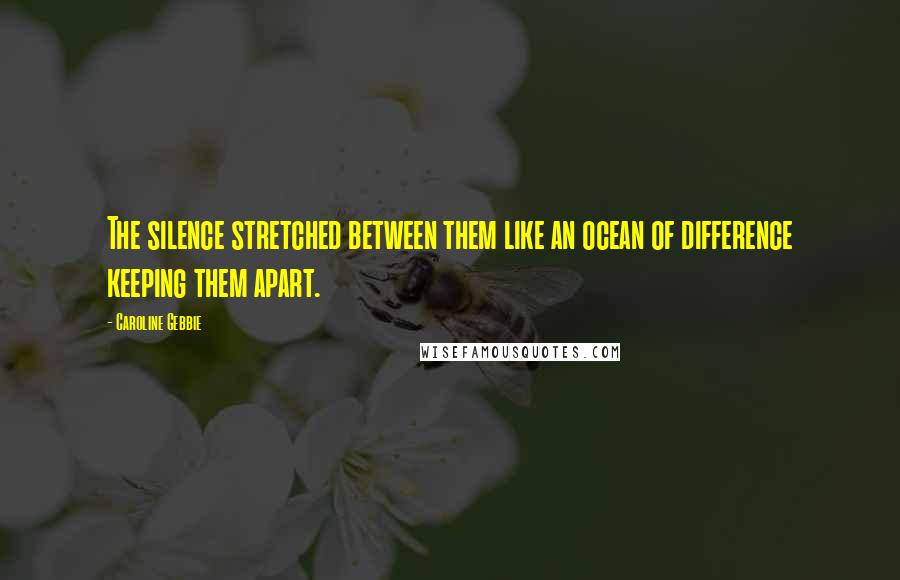 Caroline Gebbie Quotes: The silence stretched between them like an ocean of difference keeping them apart.