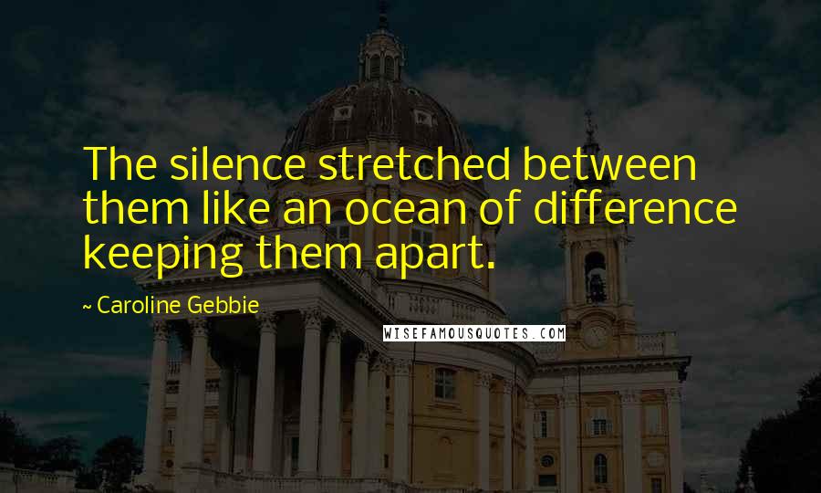 Caroline Gebbie Quotes: The silence stretched between them like an ocean of difference keeping them apart.