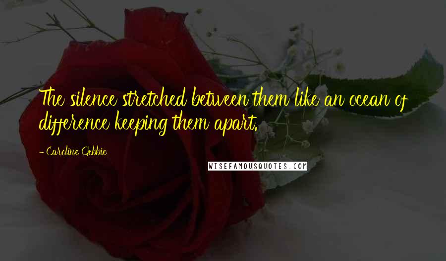 Caroline Gebbie Quotes: The silence stretched between them like an ocean of difference keeping them apart.