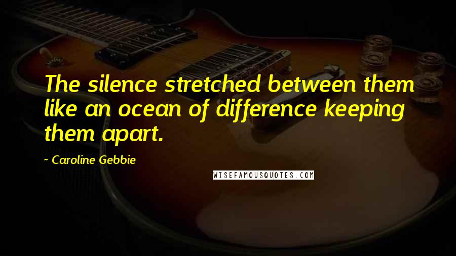 Caroline Gebbie Quotes: The silence stretched between them like an ocean of difference keeping them apart.