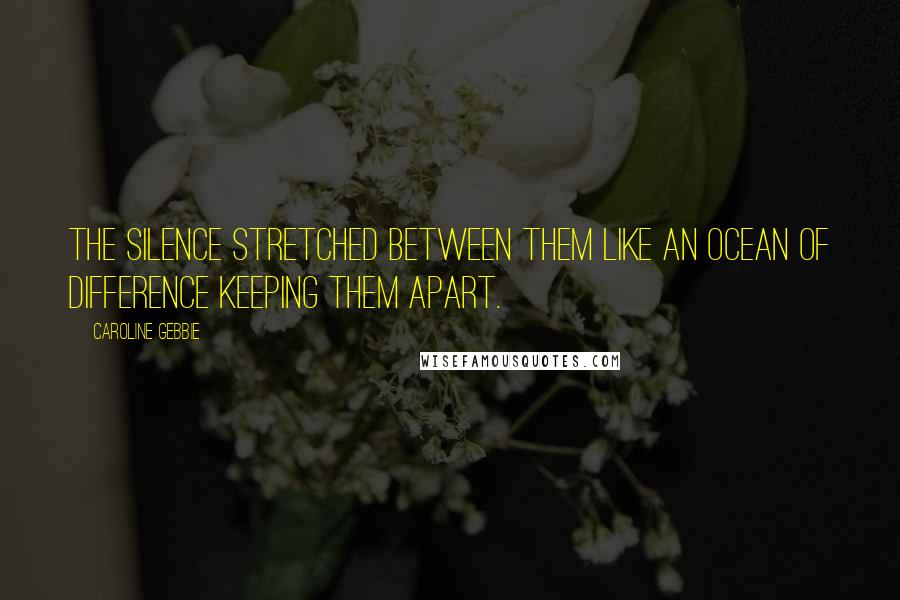 Caroline Gebbie Quotes: The silence stretched between them like an ocean of difference keeping them apart.