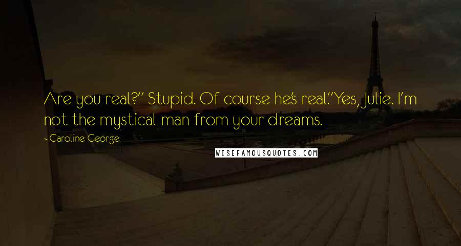 Caroline George Quotes: Are you real?" Stupid. Of course he's real."Yes, Julie. I'm not the mystical man from your dreams.