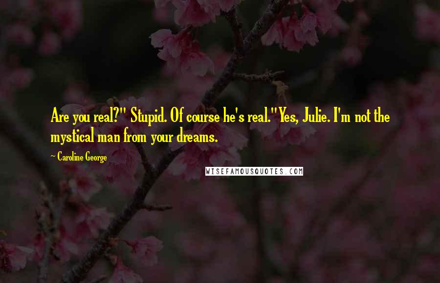 Caroline George Quotes: Are you real?" Stupid. Of course he's real."Yes, Julie. I'm not the mystical man from your dreams.