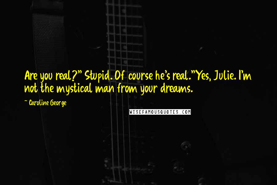 Caroline George Quotes: Are you real?" Stupid. Of course he's real."Yes, Julie. I'm not the mystical man from your dreams.