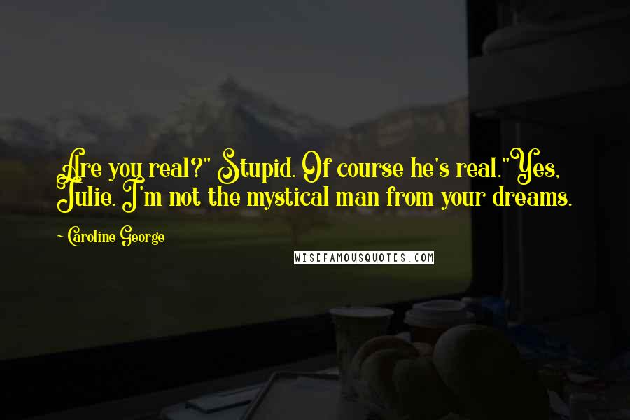 Caroline George Quotes: Are you real?" Stupid. Of course he's real."Yes, Julie. I'm not the mystical man from your dreams.