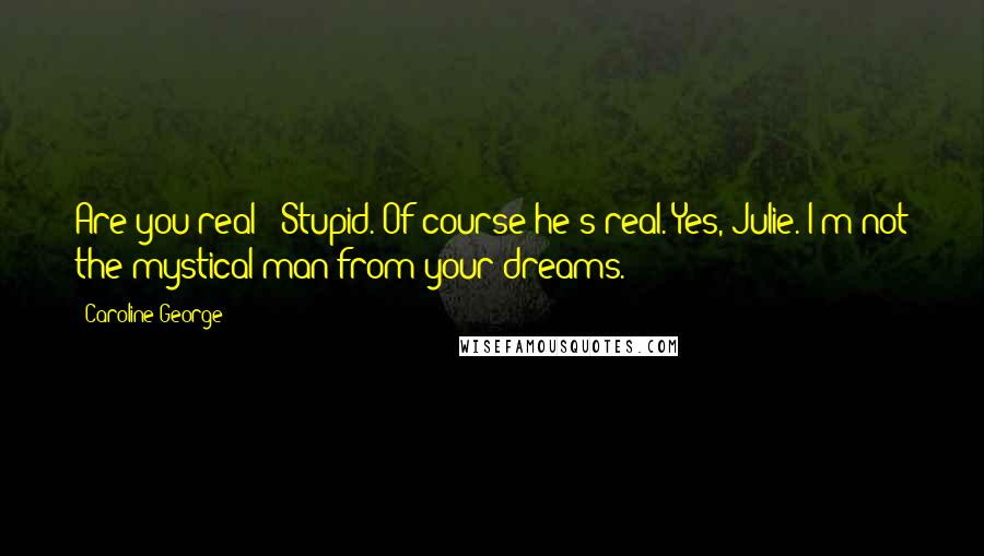 Caroline George Quotes: Are you real?" Stupid. Of course he's real."Yes, Julie. I'm not the mystical man from your dreams.