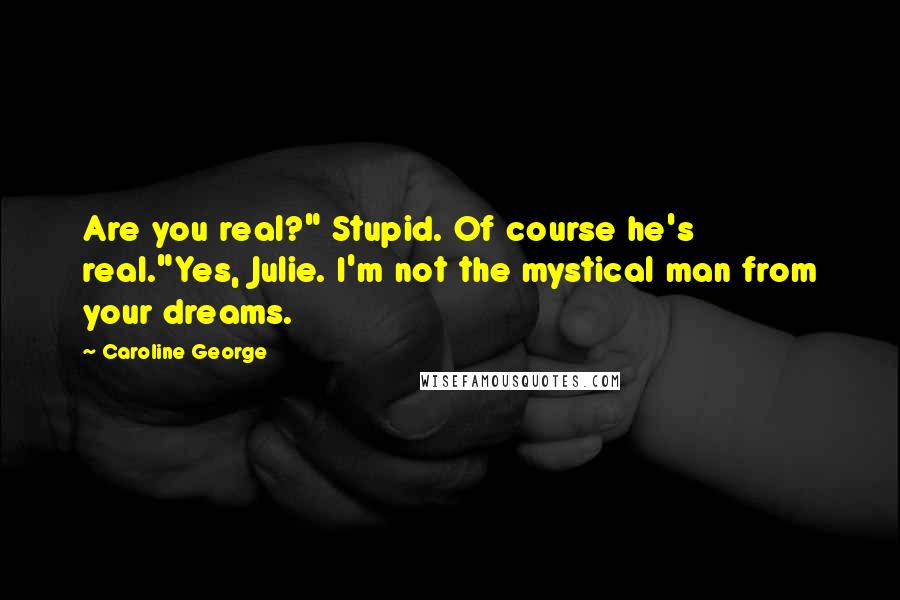 Caroline George Quotes: Are you real?" Stupid. Of course he's real."Yes, Julie. I'm not the mystical man from your dreams.