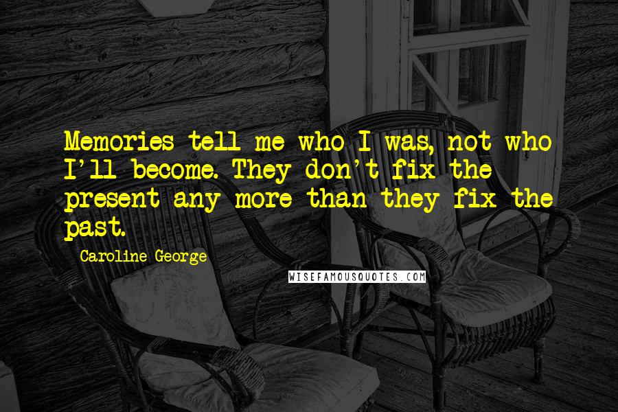 Caroline George Quotes: Memories tell me who I was, not who I'll become. They don't fix the present any more than they fix the past.