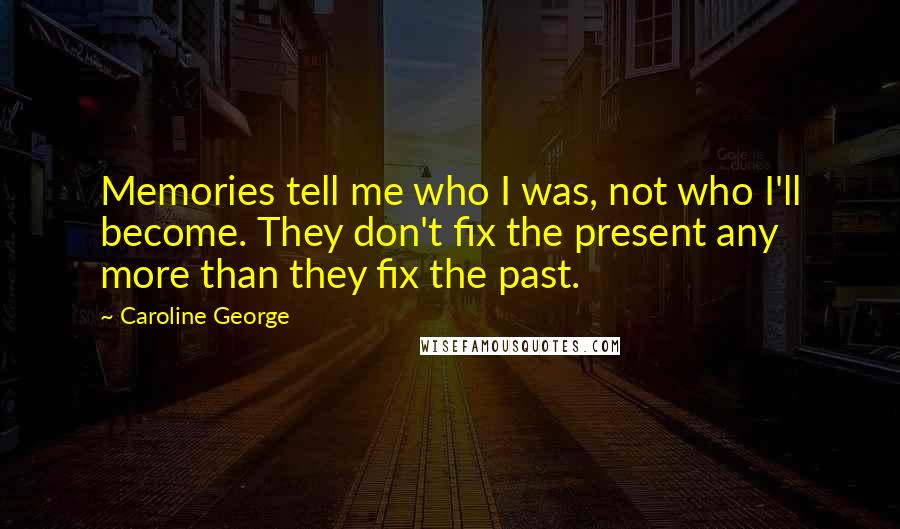 Caroline George Quotes: Memories tell me who I was, not who I'll become. They don't fix the present any more than they fix the past.