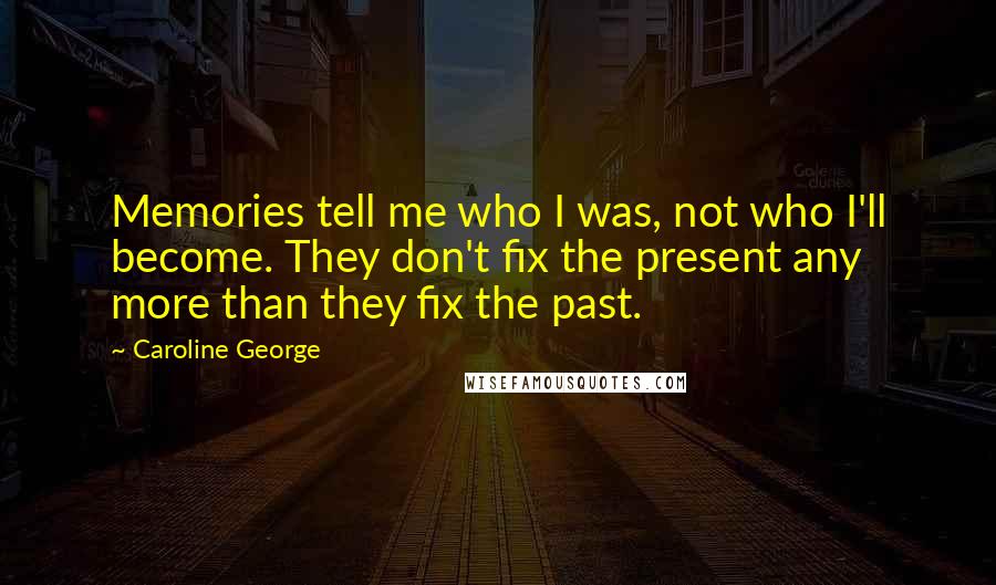 Caroline George Quotes: Memories tell me who I was, not who I'll become. They don't fix the present any more than they fix the past.