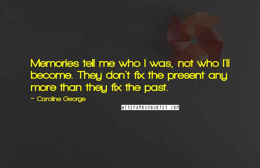 Caroline George Quotes: Memories tell me who I was, not who I'll become. They don't fix the present any more than they fix the past.