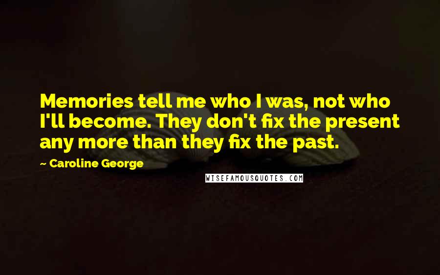 Caroline George Quotes: Memories tell me who I was, not who I'll become. They don't fix the present any more than they fix the past.