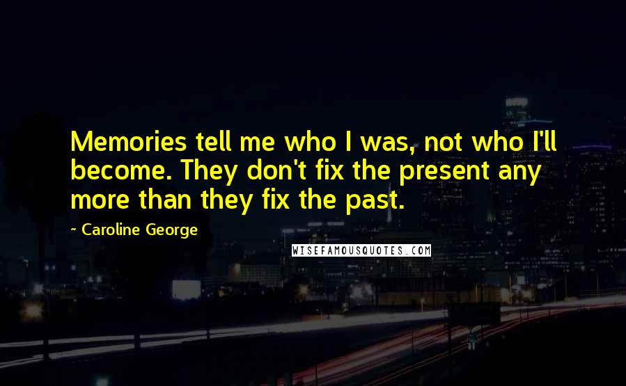 Caroline George Quotes: Memories tell me who I was, not who I'll become. They don't fix the present any more than they fix the past.