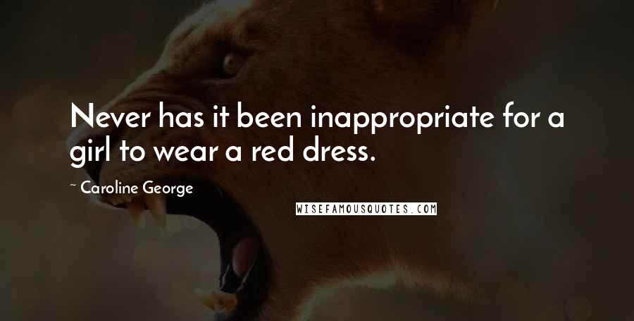 Caroline George Quotes: Never has it been inappropriate for a girl to wear a red dress.
