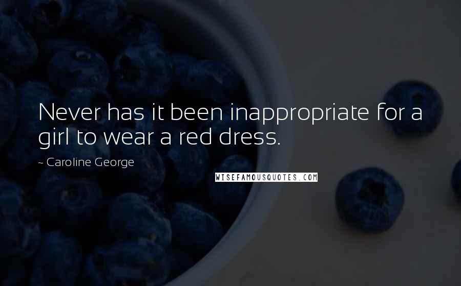 Caroline George Quotes: Never has it been inappropriate for a girl to wear a red dress.