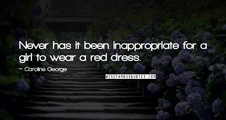 Caroline George Quotes: Never has it been inappropriate for a girl to wear a red dress.