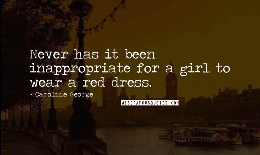 Caroline George Quotes: Never has it been inappropriate for a girl to wear a red dress.