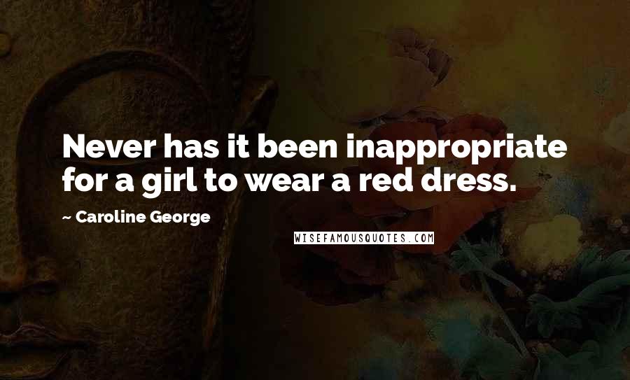 Caroline George Quotes: Never has it been inappropriate for a girl to wear a red dress.