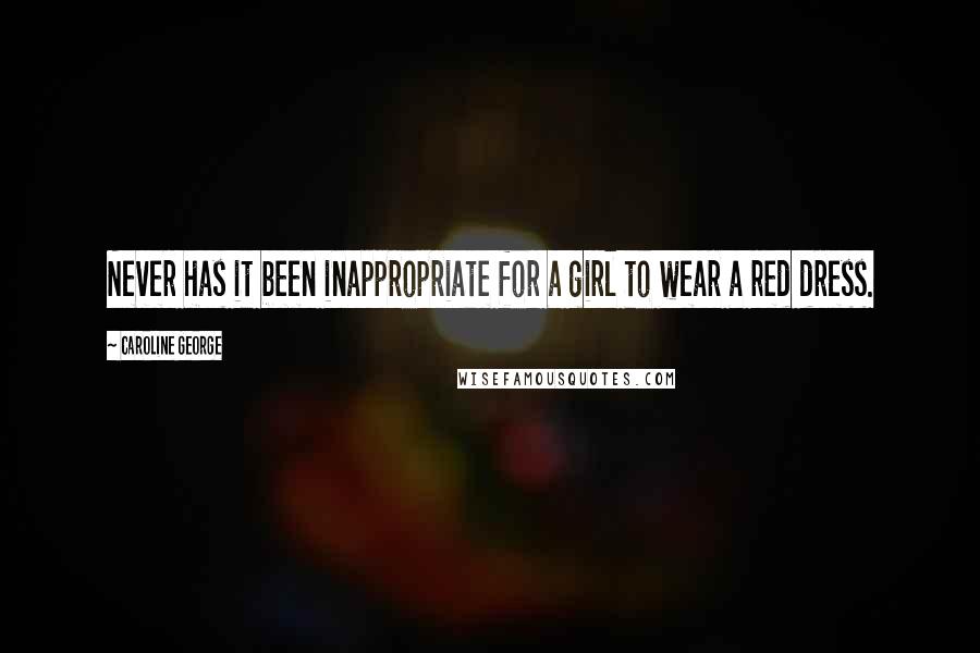 Caroline George Quotes: Never has it been inappropriate for a girl to wear a red dress.