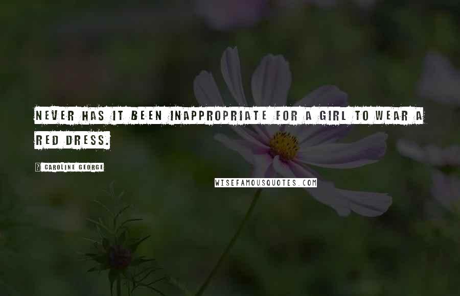 Caroline George Quotes: Never has it been inappropriate for a girl to wear a red dress.