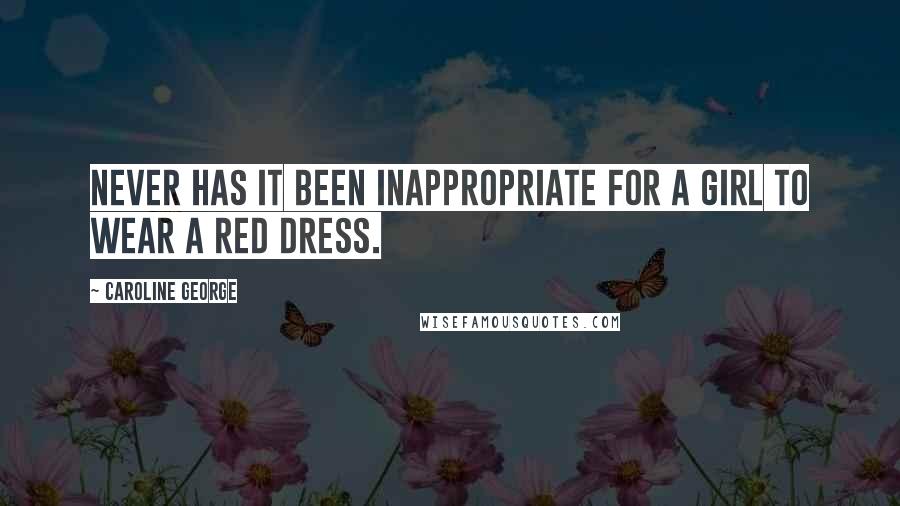 Caroline George Quotes: Never has it been inappropriate for a girl to wear a red dress.