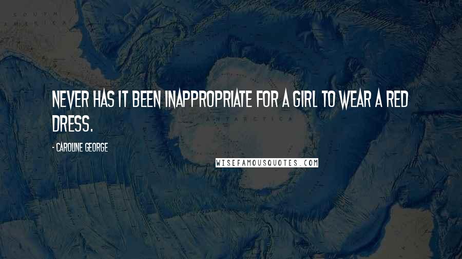 Caroline George Quotes: Never has it been inappropriate for a girl to wear a red dress.