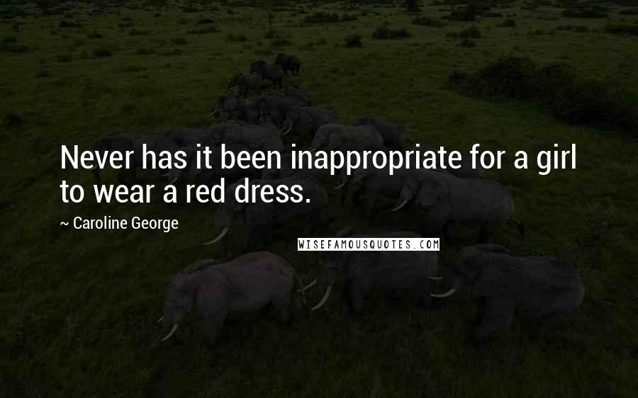 Caroline George Quotes: Never has it been inappropriate for a girl to wear a red dress.