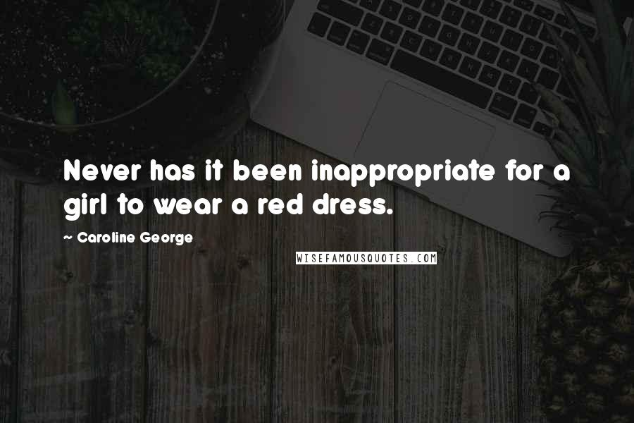 Caroline George Quotes: Never has it been inappropriate for a girl to wear a red dress.