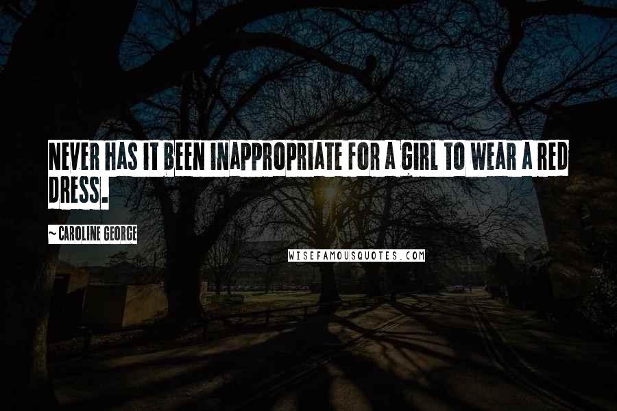 Caroline George Quotes: Never has it been inappropriate for a girl to wear a red dress.