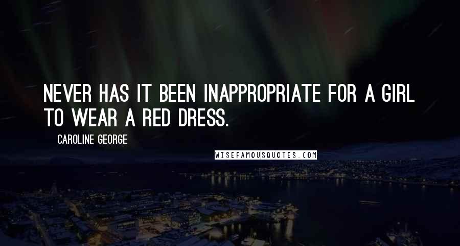 Caroline George Quotes: Never has it been inappropriate for a girl to wear a red dress.