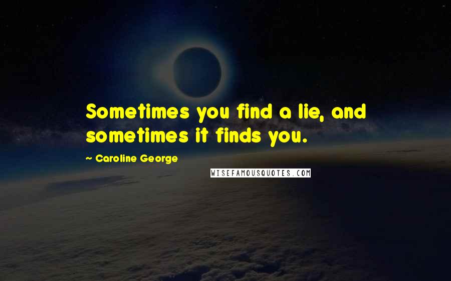 Caroline George Quotes: Sometimes you find a lie, and sometimes it finds you.