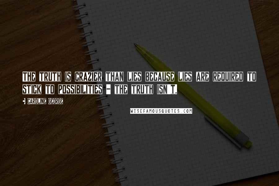 Caroline George Quotes: The truth is crazier than lies because lies are required to stick to possibilities - the truth isn't.