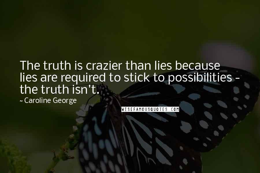 Caroline George Quotes: The truth is crazier than lies because lies are required to stick to possibilities - the truth isn't.
