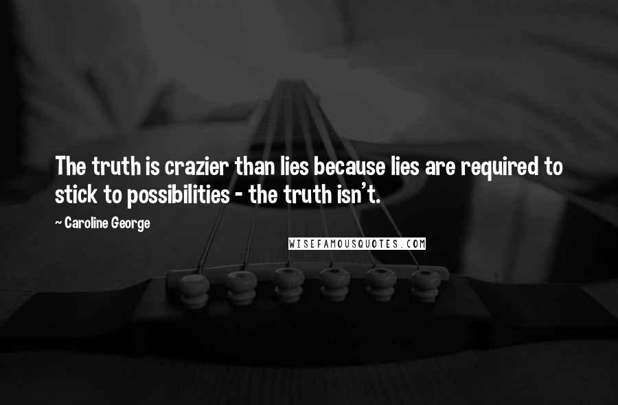 Caroline George Quotes: The truth is crazier than lies because lies are required to stick to possibilities - the truth isn't.