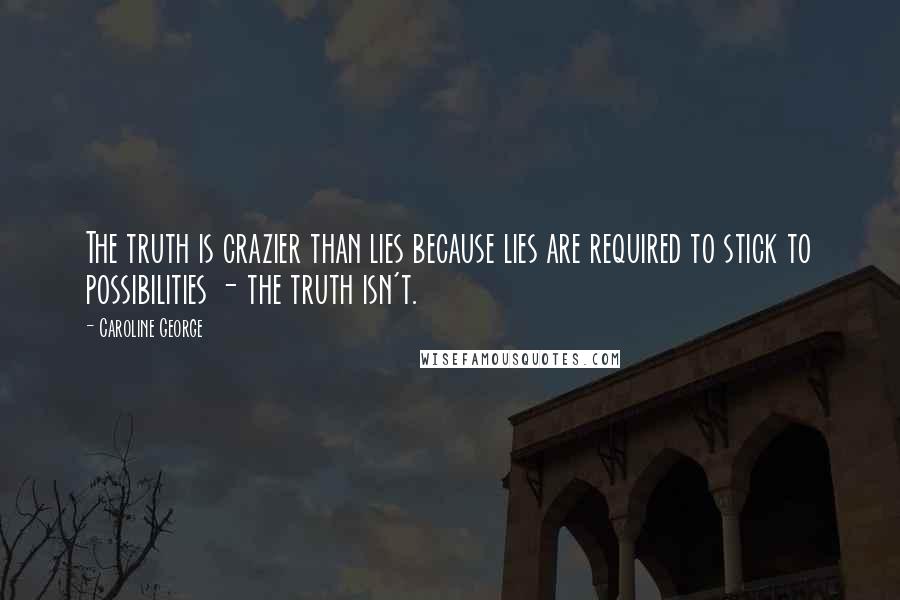 Caroline George Quotes: The truth is crazier than lies because lies are required to stick to possibilities - the truth isn't.