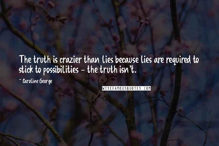 Caroline George Quotes: The truth is crazier than lies because lies are required to stick to possibilities - the truth isn't.