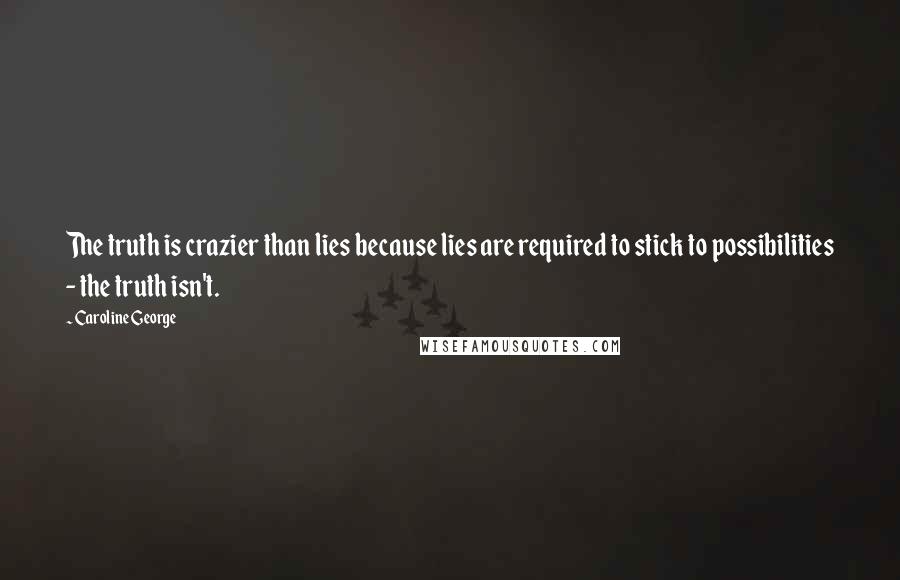 Caroline George Quotes: The truth is crazier than lies because lies are required to stick to possibilities - the truth isn't.